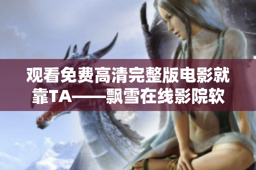观看免费高清完整版电影就靠TA——飘雪在线影院软件！