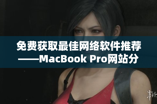 免费获取最佳网络软件推荐——MacBook Pro网站分享