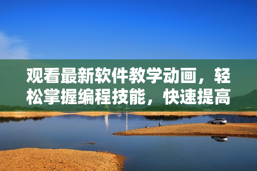 观看最新软件教学动画，轻松掌握编程技能，快速提高生产力！