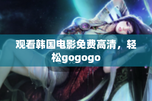 观看韩国电影免费高清，轻松gogogo