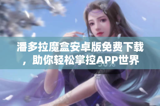 潘多拉魔盒安卓版免费下载，助你轻松掌控APP世界