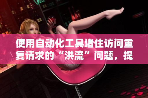 使用自动化工具堵住访问重复请求的“洪流”问题，提升网络软件性能
