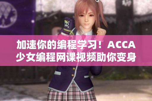 加速你的编程学习！ACCA少女编程网课视频助你变身软件开发高手！