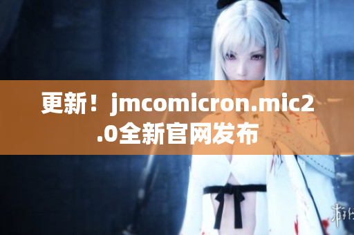 更新！jmcomicron.mic2.0全新官网发布