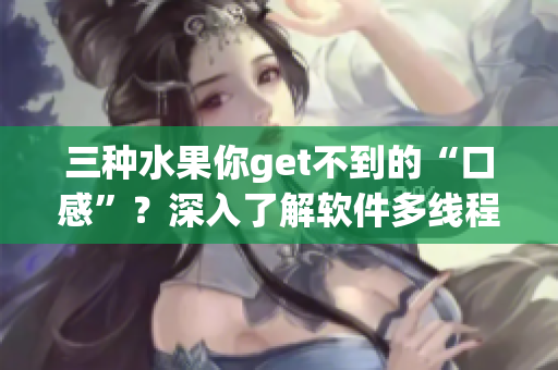 三种水果你get不到的“口感”？深入了解软件多线程编程才能掌握