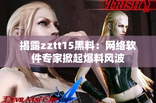 揭露zztt15黑料：网络软件专家掀起爆料风波