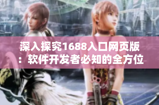 深入探究1688入口网页版：软件开发者必知的全方位指南
