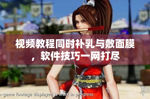 视频教程同时补乳与敷面膜，软件技巧一网打尽