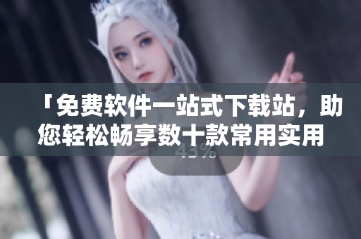 「免费软件一站式下载站，助您轻松畅享数十款常用实用软件」