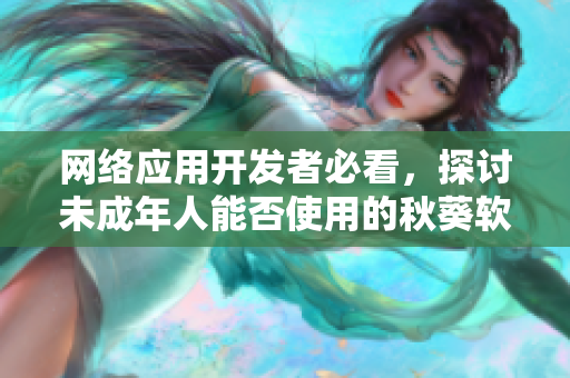 网络应用开发者必看，探讨未成年人能否使用的秋葵软件相关问题