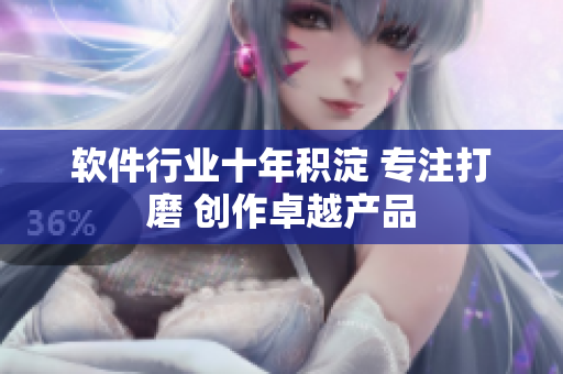软件行业十年积淀 专注打磨 创作卓越产品