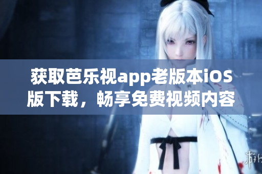 获取芭乐视app老版本iOS版下载，畅享免费视频内容