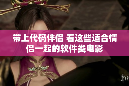 带上代码伴侣 看这些适合情侣一起的软件类电影