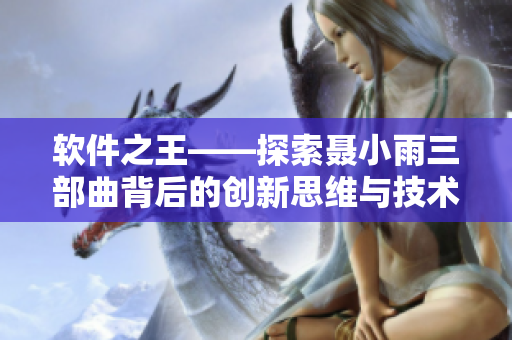 软件之王——探索聂小雨三部曲背后的创新思维与技术突破