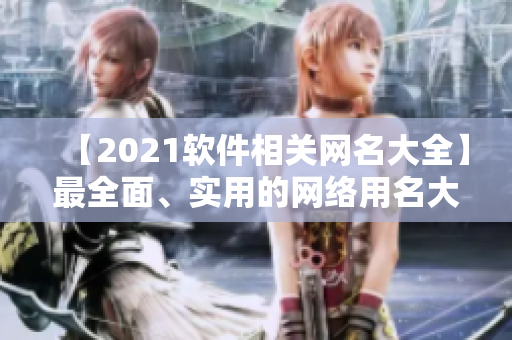 【2021软件相关网名大全】最全面、实用的网络用名大盘点！