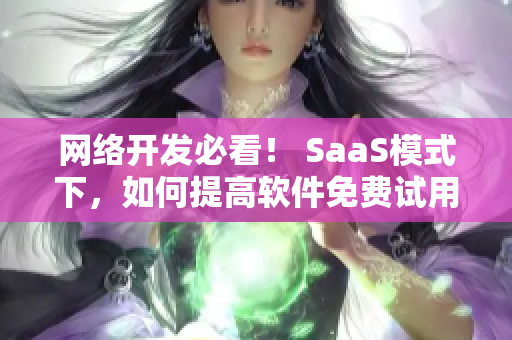网络开发必看！ SaaS模式下，如何提高软件免费试用登录流程