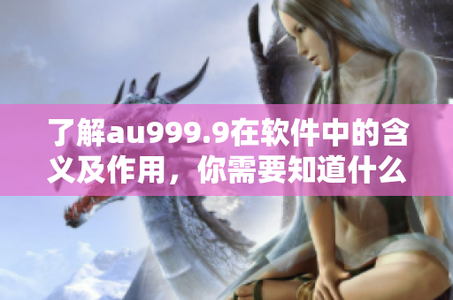 了解au999.9在软件中的含义及作用，你需要知道什么？ - 一文详解