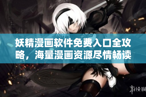 妖精漫画软件免费入口全攻略，海量漫画资源尽情畅读