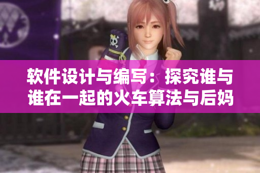 软件设计与编写：探究谁与谁在一起的火车算法与后妈妈算法