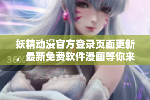 妖精动漫官方登录页面更新，最新免费软件漫画等你来观看！