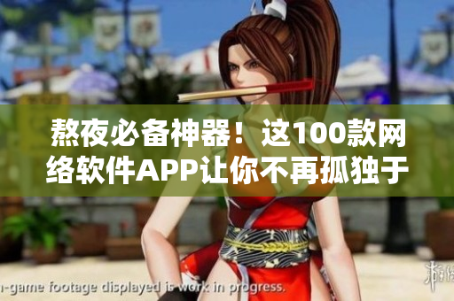 熬夜必备神器！这100款网络软件APP让你不再孤独于夜