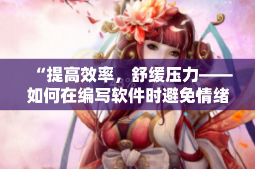 “提高效率，舒缓压力——如何在编写软件时避免情绪失控”