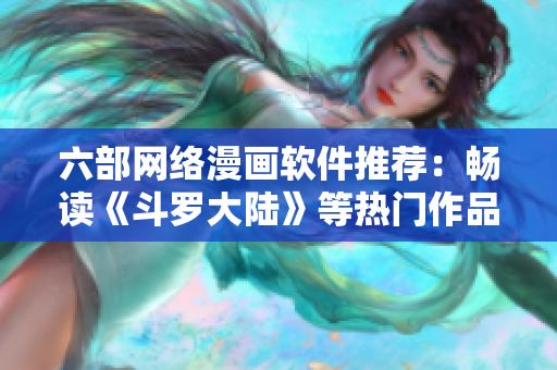 六部网络漫画软件推荐：畅读《斗罗大陆》等热门作品