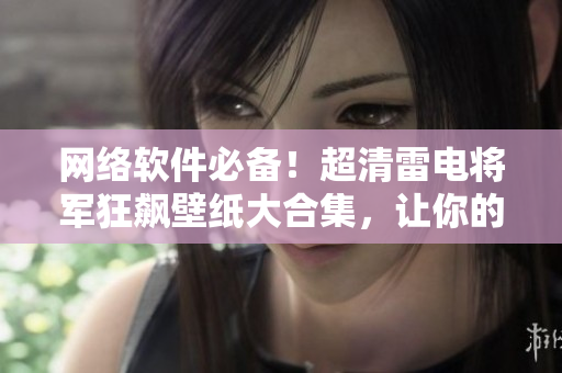 网络软件必备！超清雷电将军狂飙壁纸大合集，让你的屏幕瞬间高能满格！