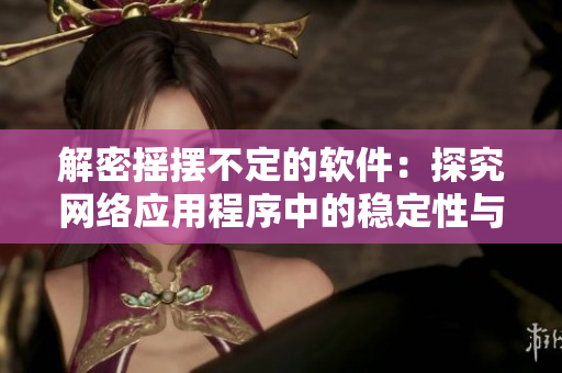 解密摇摆不定的软件：探究网络应用程序中的稳定性与性能
