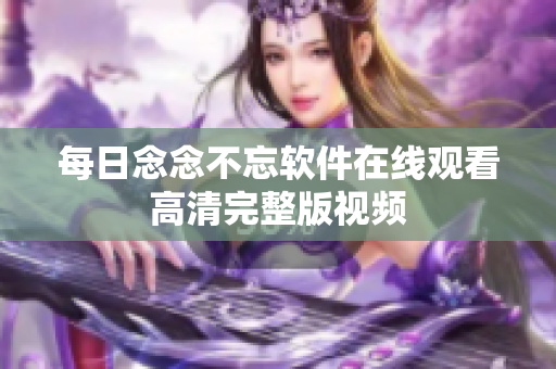 每日念念不忘软件在线观看高清完整版视频