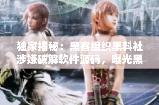 独家揭秘：黑客组织黑料社涉嫌破解软件源码，曝光黑暗产业链