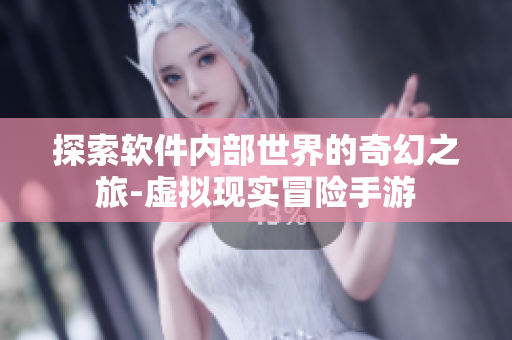 探索软件内部世界的奇幻之旅-虚拟现实冒险手游