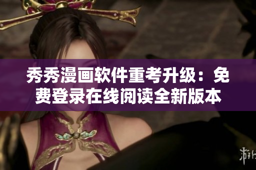 秀秀漫画软件重考升级：免费登录在线阅读全新版本