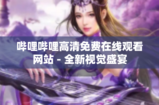 哔哩哔哩高清免费在线观看网站 - 全新视觉盛宴