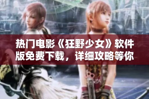 热门电影《狂野少女》软件版免费下载，详细攻略等你来解锁