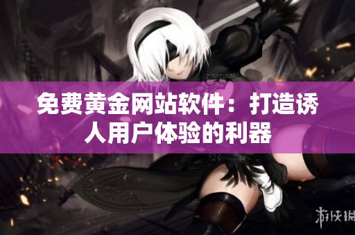 免费黄金网站软件：打造诱人用户体验的利器
