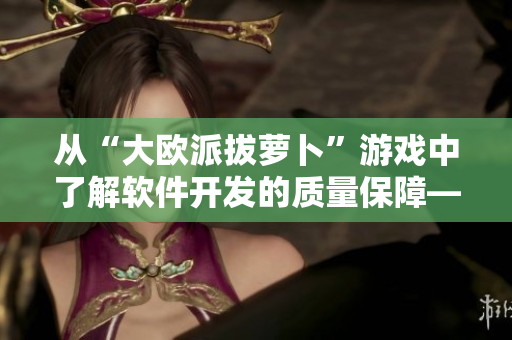 从“大欧派拔萝卜”游戏中了解软件开发的质量保障——软件测试策略探究