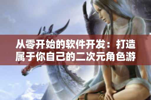 从零开始的软件开发：打造属于你自己的二次元角色游戏