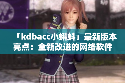 「kdbacc小蝌蚪」最新版本亮点：全新改进的网络软件！