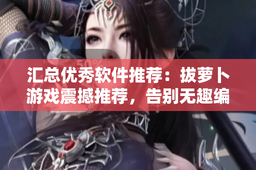 汇总优秀软件推荐：拔萝卜游戏震撼推荐，告别无趣编程生活