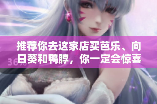 推荐你去这家店买芭乐、向日葵和鸭脖，你一定会惊喜连连！