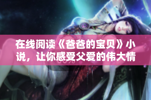 在线阅读《爸爸的宝贝》小说，让你感受父爱的伟大情怀