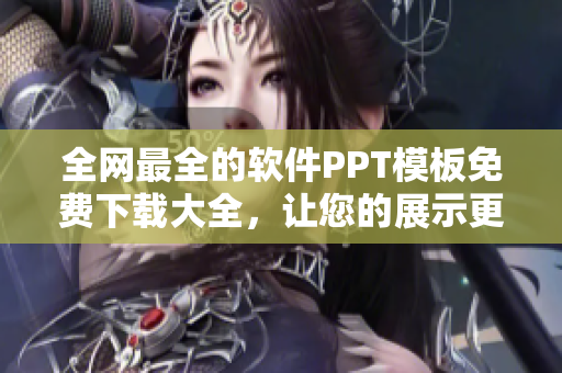全网最全的软件PPT模板免费下载大全，让您的展示更具专业性