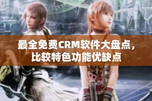 最全免费CRM软件大盘点，比较特色功能优缺点