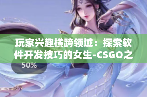 玩家兴趣横跨领域：探索软件开发技巧的女生-CSGO之外的软件世界