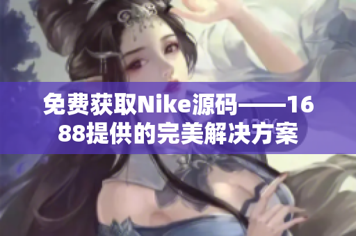 免费获取Nike源码——1688提供的完美解决方案