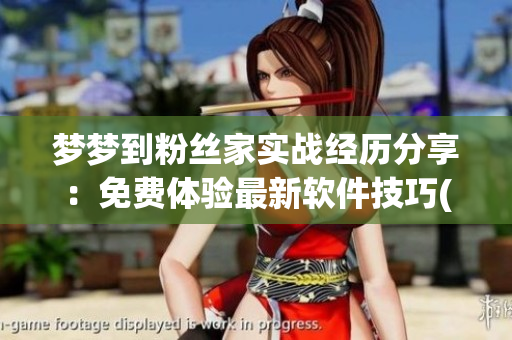 梦梦到粉丝家实战经历分享：免费体验最新软件技巧(1)