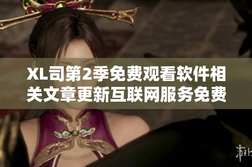 XL司第2季免费观看软件相关文章更新互联网服务免费在线视频观看