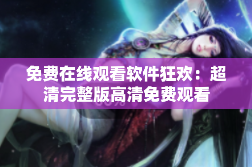 免费在线观看软件狂欢：超清完整版高清免费观看