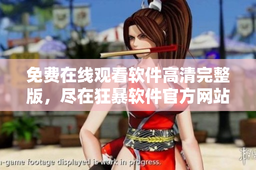 免费在线观看软件高清完整版，尽在狂暴软件官方网站